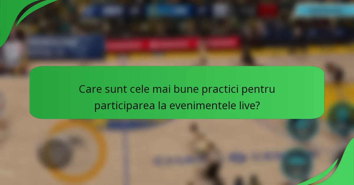 Care sunt cele mai bune practici pentru participarea la evenimentele live?