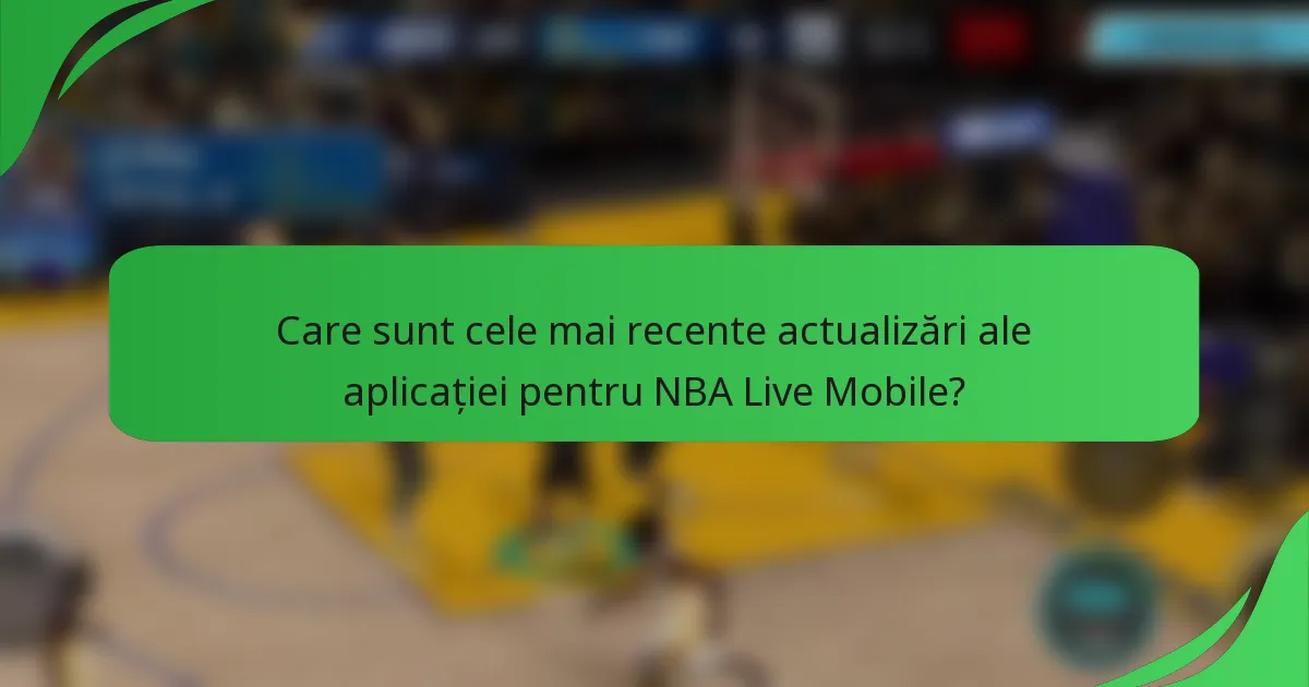 Care sunt cele mai recente actualizări ale aplicației pentru NBA Live Mobile?