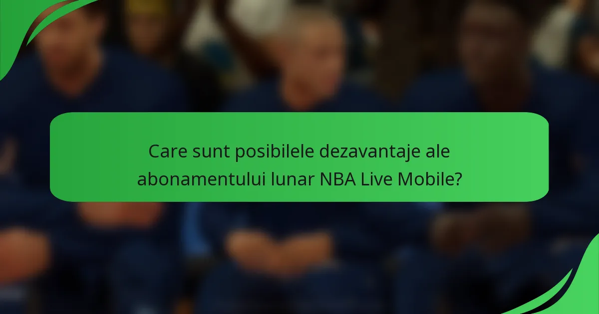 Care sunt posibilele dezavantaje ale abonamentului lunar NBA Live Mobile?