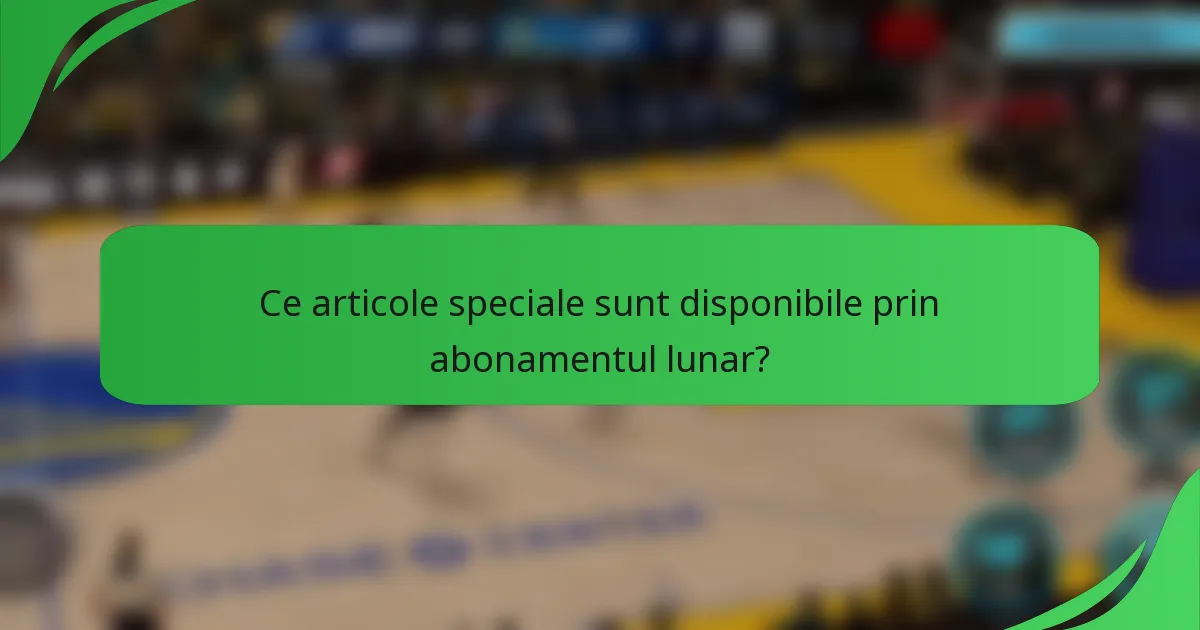 Ce articole speciale sunt disponibile prin abonamentul lunar?