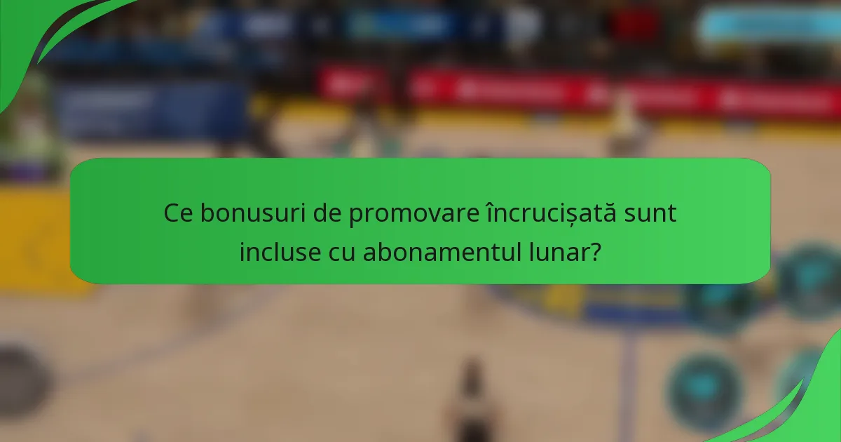 Ce bonusuri de promovare încrucișată sunt incluse cu abonamentul lunar?