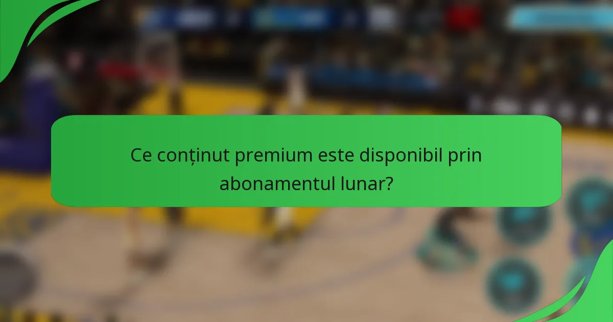 Ce conținut premium este disponibil prin abonamentul lunar?
