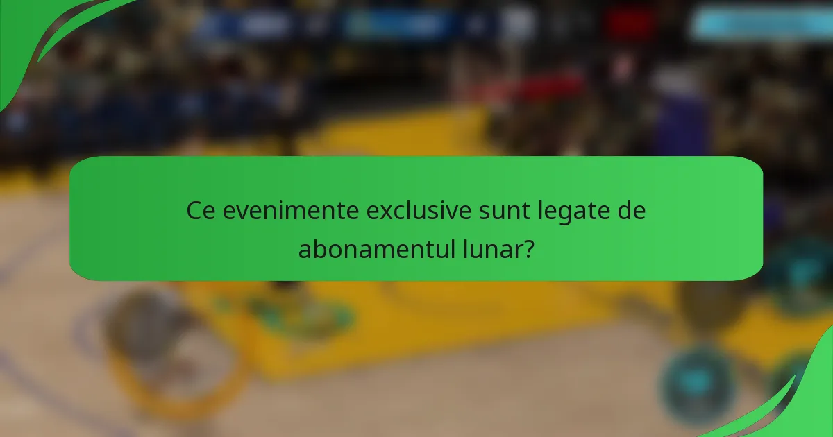 Ce evenimente exclusive sunt legate de abonamentul lunar?