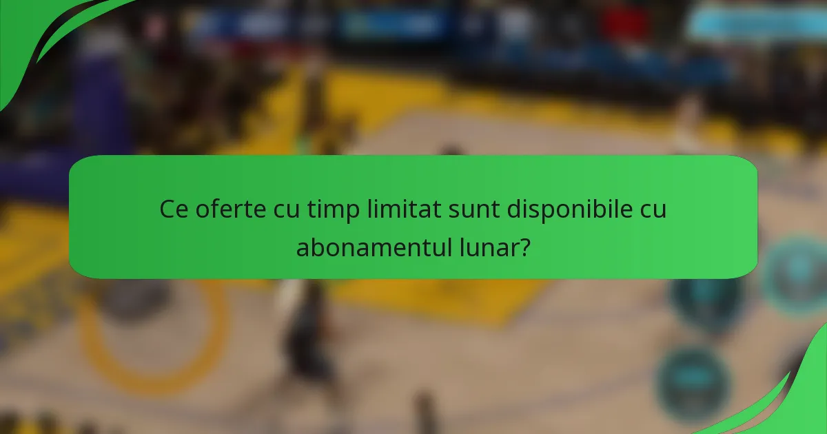Ce oferte cu timp limitat sunt disponibile cu abonamentul lunar?