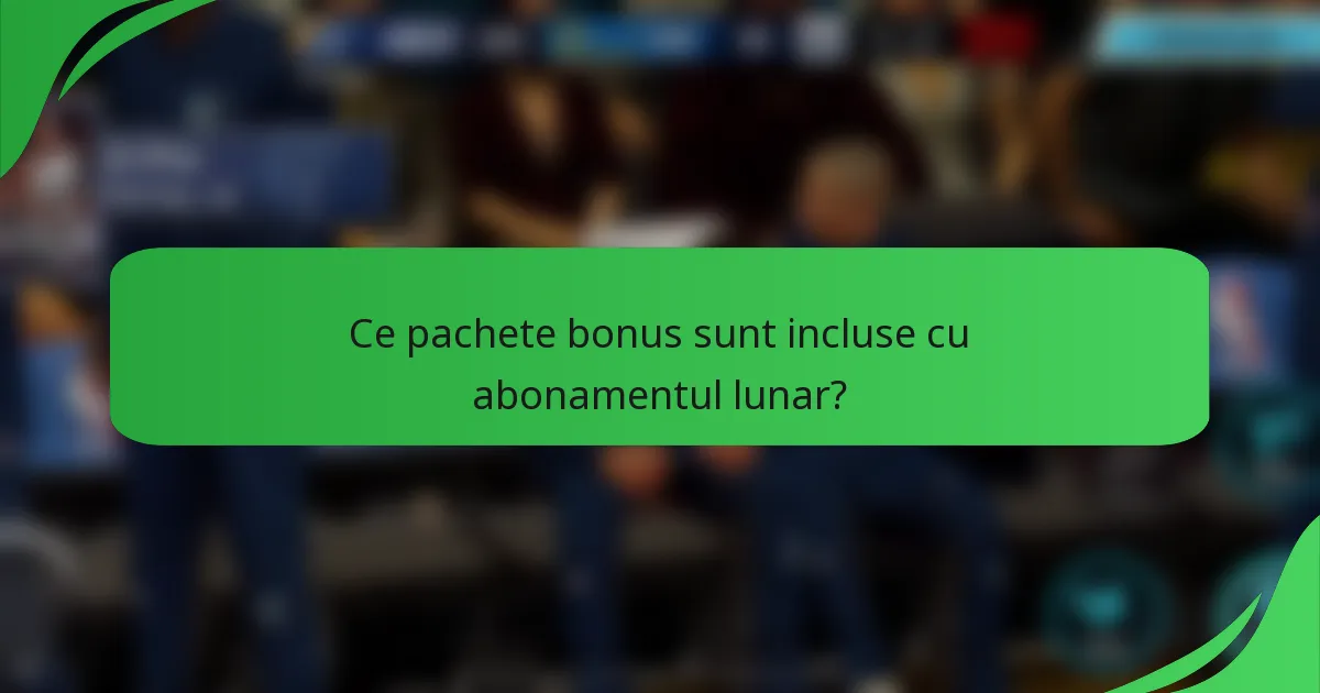 Ce pachete bonus sunt incluse cu abonamentul lunar?