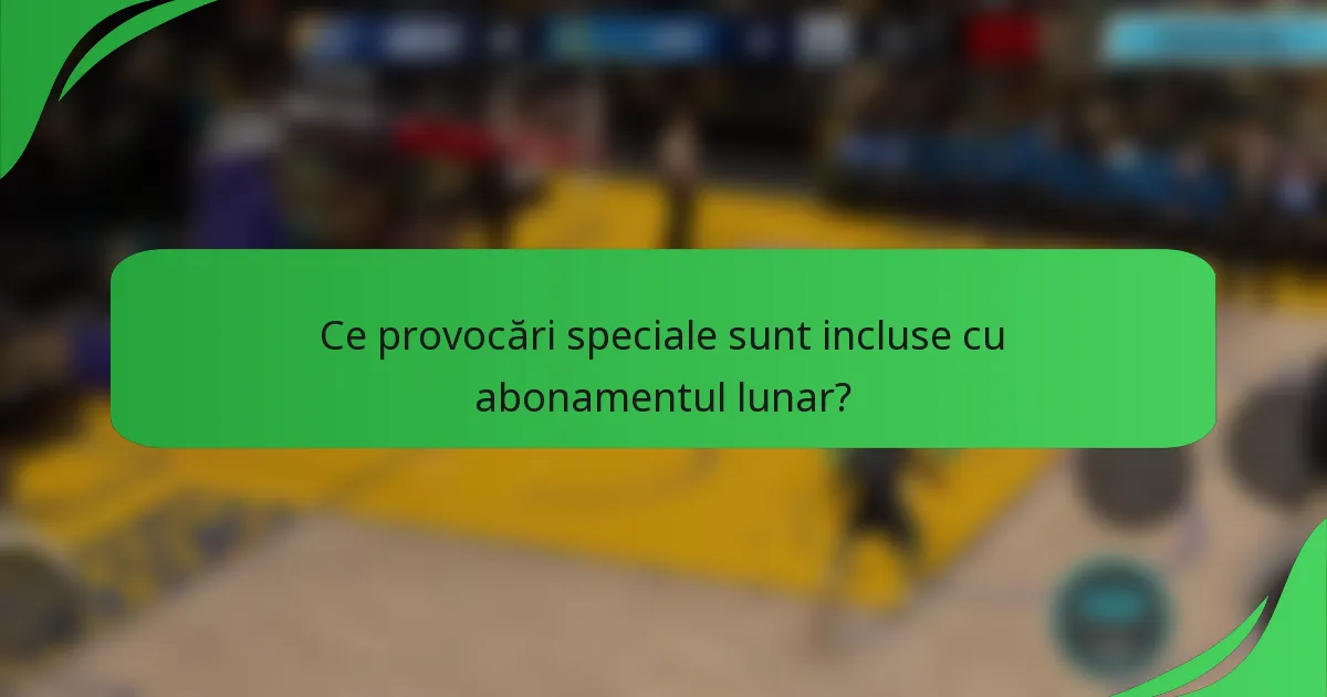 Ce provocări speciale sunt incluse cu abonamentul lunar?