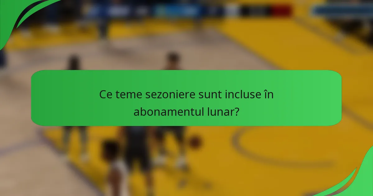 Ce teme sezoniere sunt incluse în abonamentul lunar?