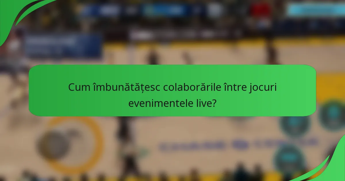Cum îmbunătățesc colaborările între jocuri evenimentele live?