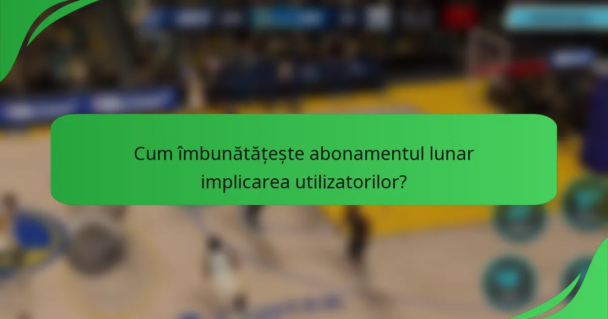 Cum îmbunătățește abonamentul lunar implicarea utilizatorilor?