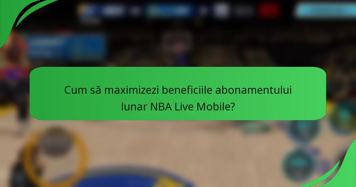 Cum să maximizezi beneficiile abonamentului lunar NBA Live Mobile?