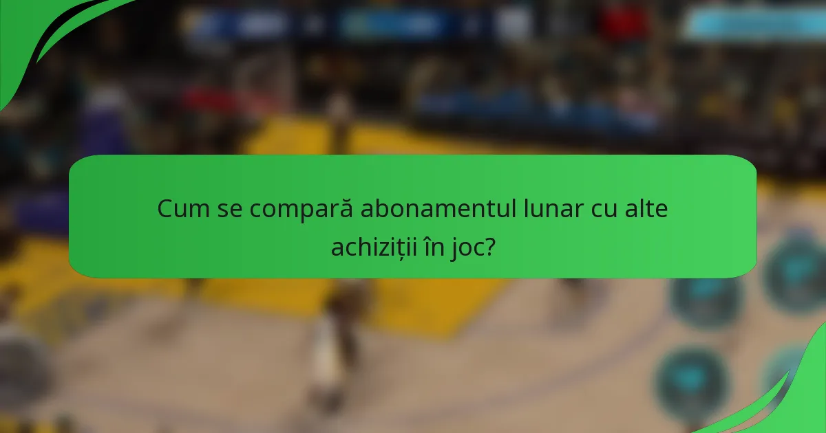 Cum se compară abonamentul lunar cu alte achiziții în joc?