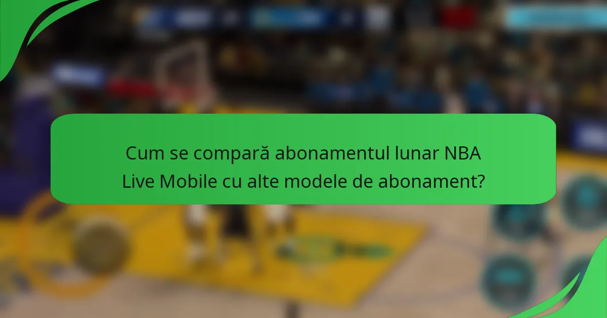 Cum se compară abonamentul lunar NBA Live Mobile cu alte modele de abonament?