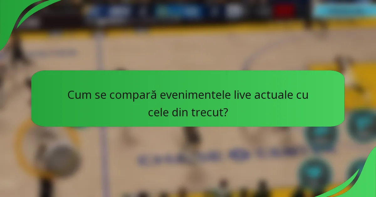 Cum se compară evenimentele live actuale cu cele din trecut?