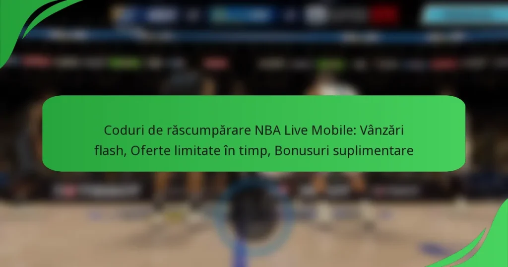 Coduri de răscumpărare NBA Live Mobile: Vânzări flash, Oferte limitate în timp, Bonusuri suplimentare